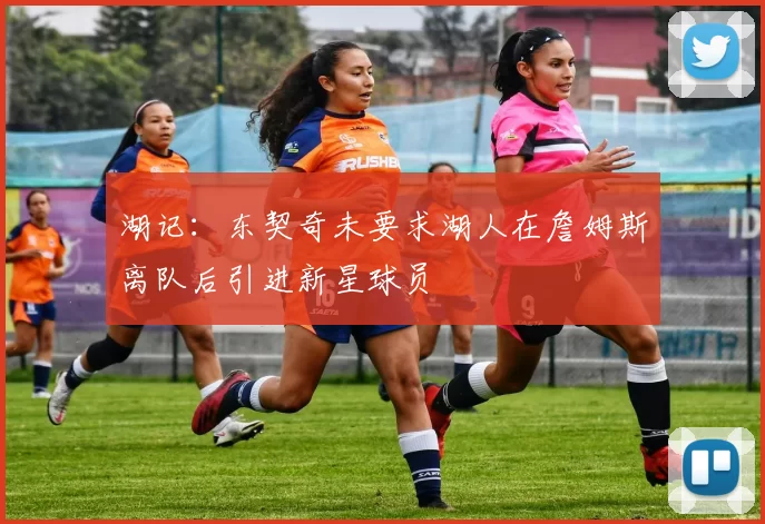 湖记：东契奇未要求湖人在詹姆斯离队后引进新星球员