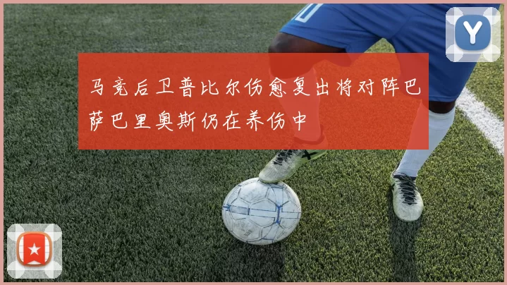 马竞后卫普比尔伤愈复出将对阵巴萨巴里奥斯仍在养伤中