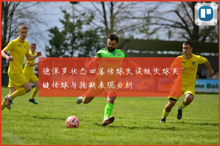 德保罗状态回落传球失误致失球关键传球与抢断表现分析