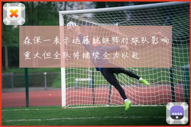 森保一表示远藤航缺阵对球队影响重大但全队将继续全力以赴