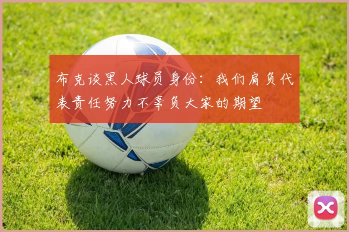 布克谈黑人球员身份：我们肩负代表责任努力不辜负大家的期望
