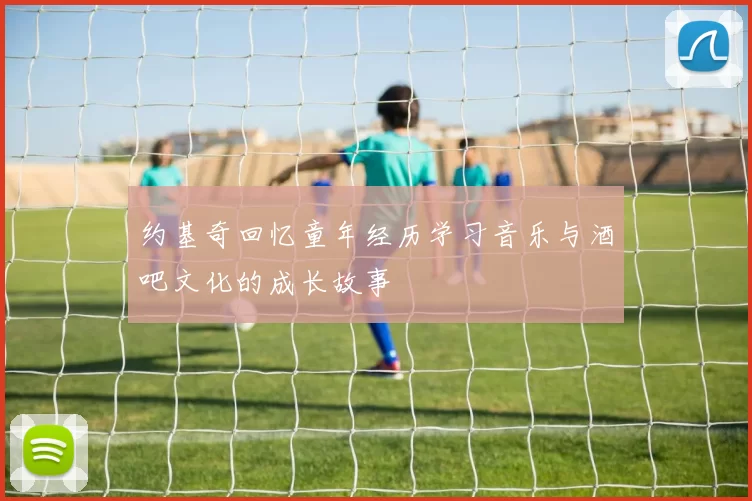 约基奇回忆童年经历学习音乐与酒吧文化的成长故事