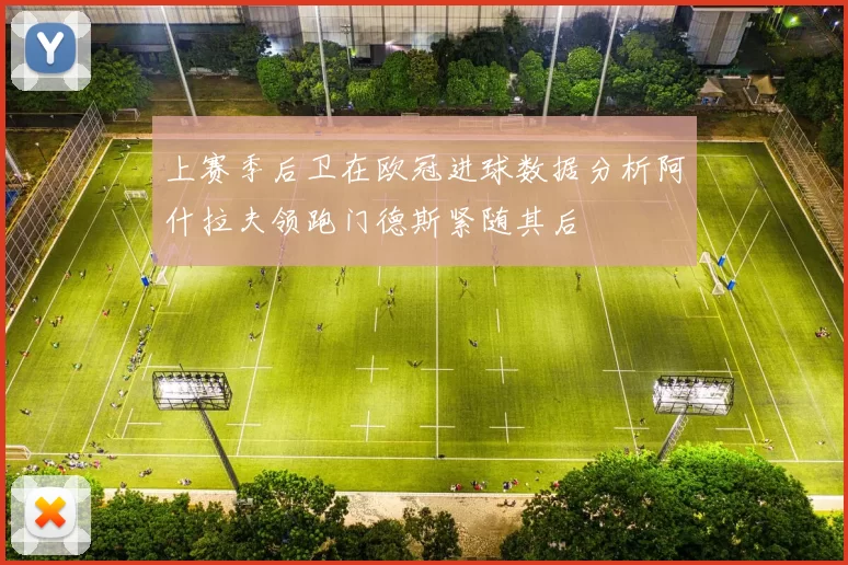上赛季后卫在欧冠进球数据分析阿什拉夫领跑门德斯紧随其后
