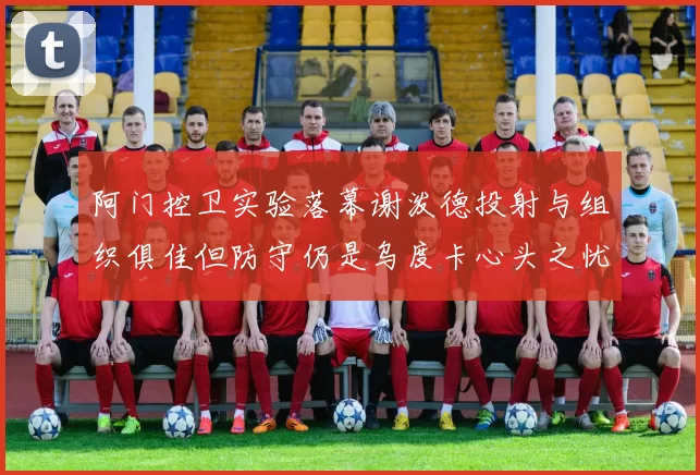 阿门控卫实验落幕谢泼德投射与组织俱佳但防守仍是乌度卡心头之忧